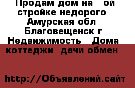 Продам дом на 5-ой стройке недорого - Амурская обл., Благовещенск г. Недвижимость » Дома, коттеджи, дачи обмен   